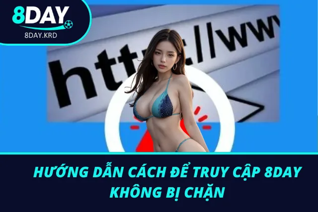 Hướng dẫn từng bước để truy cập vào 8Day không lo bị chặn